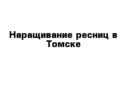 Наращивание ресниц в Томске